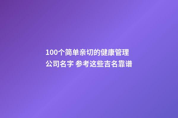 100个简单亲切的健康管理公司名字 参考这些吉名靠谱-第1张-公司起名-玄机派